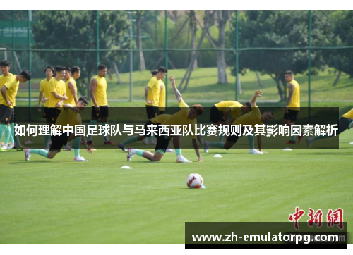 如何理解中国足球队与马来西亚队比赛规则及其影响因素解析