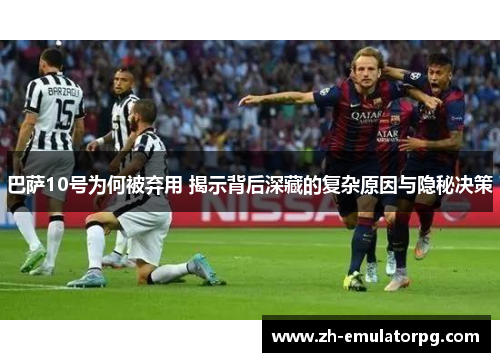 巴萨10号为何被弃用 揭示背后深藏的复杂原因与隐秘决策