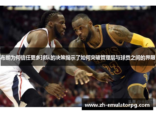 布朗为何信任更多球队的决策揭示了如何突破管理层与球员之间的界限