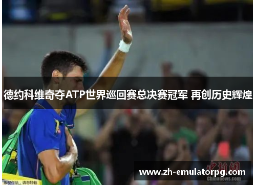 德约科维奇夺ATP世界巡回赛总决赛冠军 再创历史辉煌