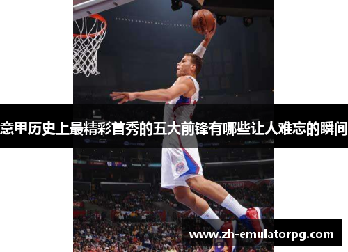 意甲历史上最精彩首秀的五大前锋有哪些让人难忘的瞬间