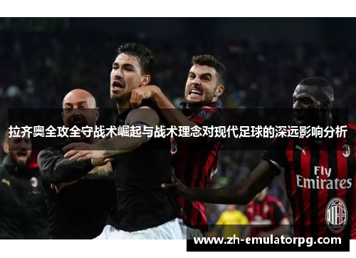 拉齐奥全攻全守战术崛起与战术理念对现代足球的深远影响分析