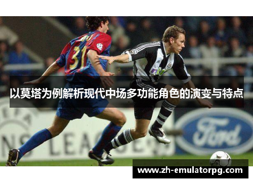 以莫塔为例解析现代中场多功能角色的演变与特点