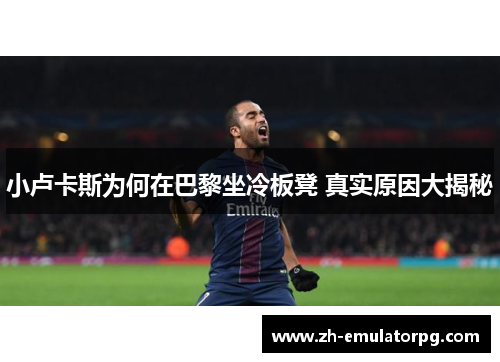 小卢卡斯为何在巴黎坐冷板凳 真实原因大揭秘