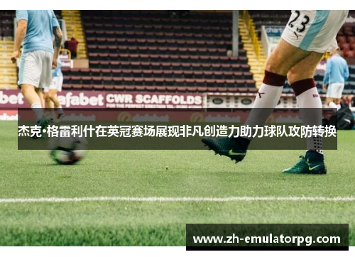 杰克·格雷利什在英冠赛场展现非凡创造力助力球队攻防转换