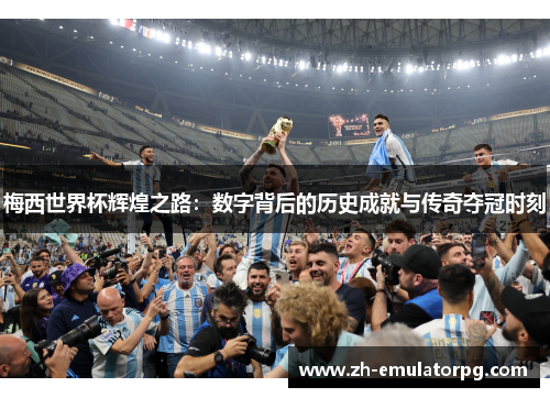 梅西世界杯辉煌之路：数字背后的历史成就与传奇夺冠时刻
