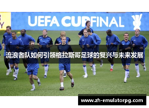 流浪者队如何引领格拉斯哥足球的复兴与未来发展
