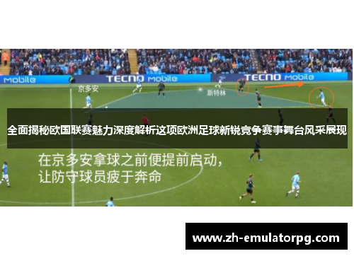 全面揭秘欧国联赛魅力深度解析这项欧洲足球新锐竞争赛事舞台风采展现