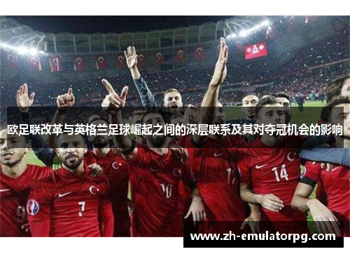 欧足联改革与英格兰足球崛起之间的深层联系及其对夺冠机会的影响