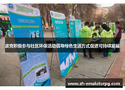 皮克积极参与社区环保活动倡导绿色生活方式促进可持续发展