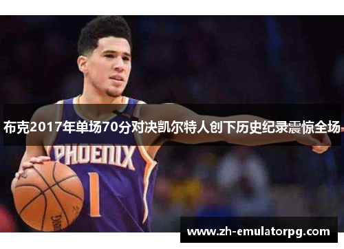 布克2017年单场70分对决凯尔特人创下历史纪录震惊全场