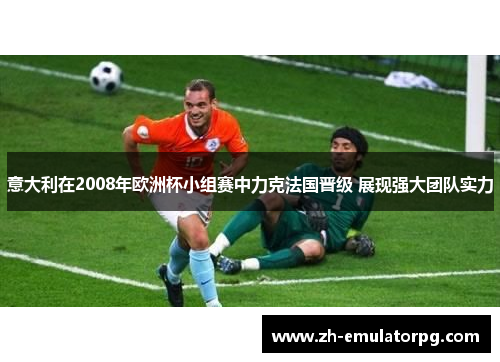 意大利在2008年欧洲杯小组赛中力克法国晋级 展现强大团队实力
