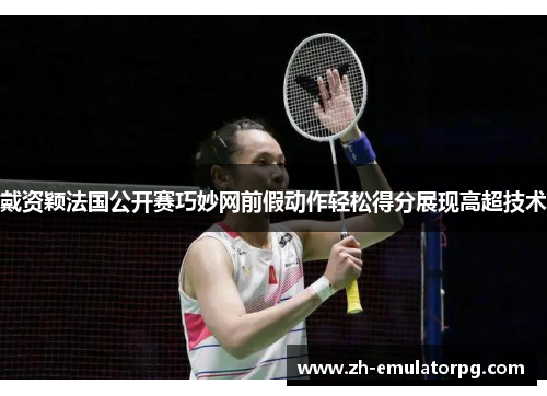 戴资颖法国公开赛巧妙网前假动作轻松得分展现高超技术