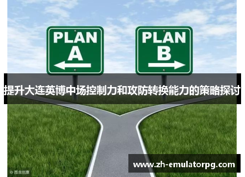 提升大连英博中场控制力和攻防转换能力的策略探讨