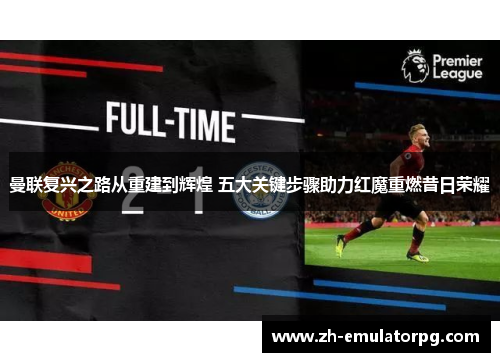 曼联复兴之路从重建到辉煌 五大关键步骤助力红魔重燃昔日荣耀