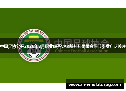 中国足协公开2026年3月职业联赛VAR裁判判罚录音细节引发广泛关注
