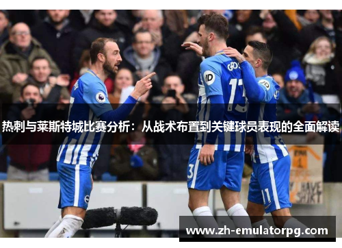 热刺与莱斯特城比赛分析：从战术布置到关键球员表现的全面解读