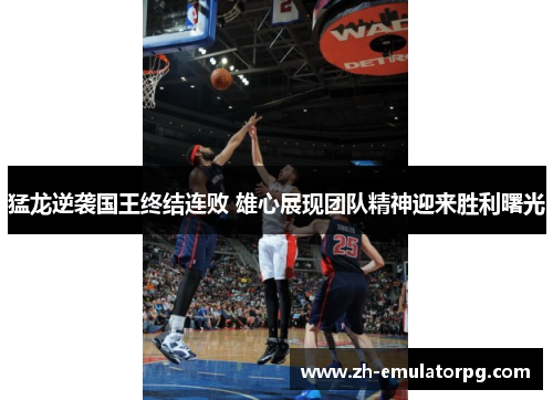 猛龙逆袭国王终结连败 雄心展现团队精神迎来胜利曙光