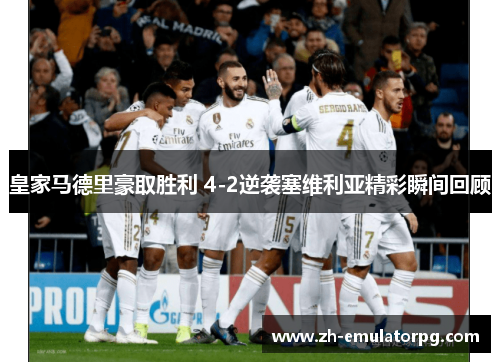 皇家马德里豪取胜利 4-2逆袭塞维利亚精彩瞬间回顾