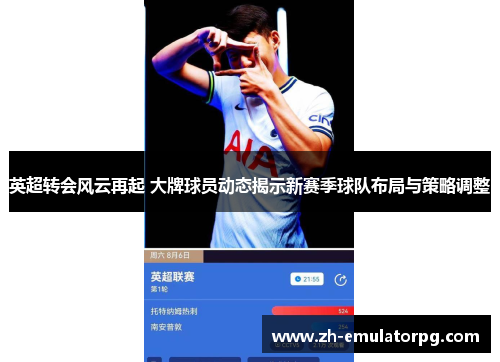 英超转会风云再起 大牌球员动态揭示新赛季球队布局与策略调整