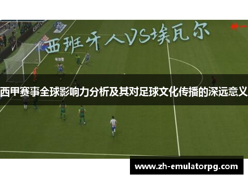 西甲赛事全球影响力分析及其对足球文化传播的深远意义