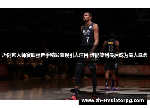 迈阿密大师赛四强选手精彩表现引人注目 谁能笑到最后成为最大悬念